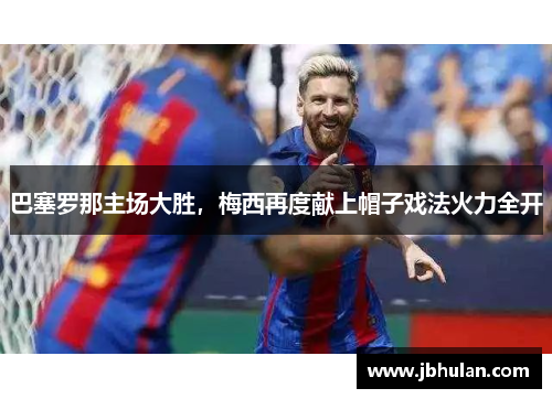 巴塞罗那主场大胜，梅西再度献上帽子戏法火力全开