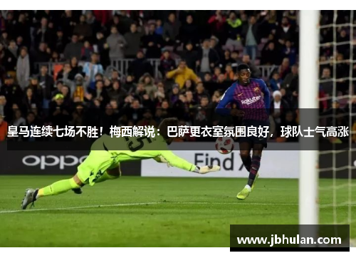 皇马连续七场不胜！梅西解说：巴萨更衣室氛围良好，球队士气高涨