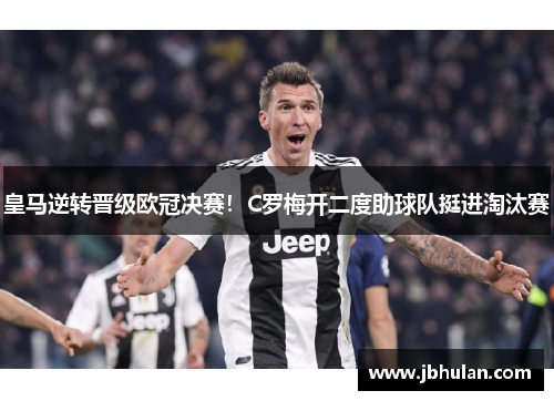 皇马逆转晋级欧冠决赛！C罗梅开二度助球队挺进淘汰赛