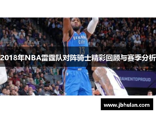 2018年NBA雷霆队对阵骑士精彩回顾与赛季分析