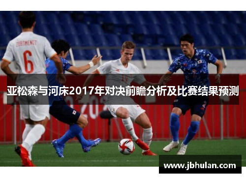 亚松森与河床2017年对决前瞻分析及比赛结果预测