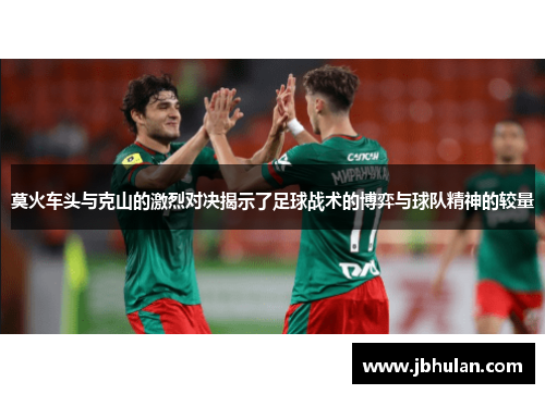 莫火车头与克山的激烈对决揭示了足球战术的博弈与球队精神的较量