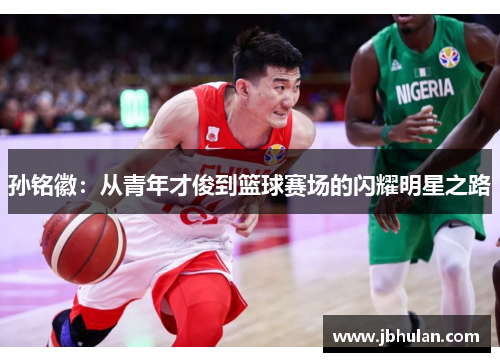 孙铭徽：从青年才俊到篮球赛场的闪耀明星之路