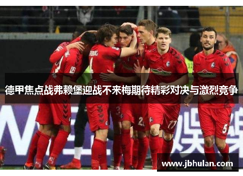 德甲焦点战弗赖堡迎战不来梅期待精彩对决与激烈竞争