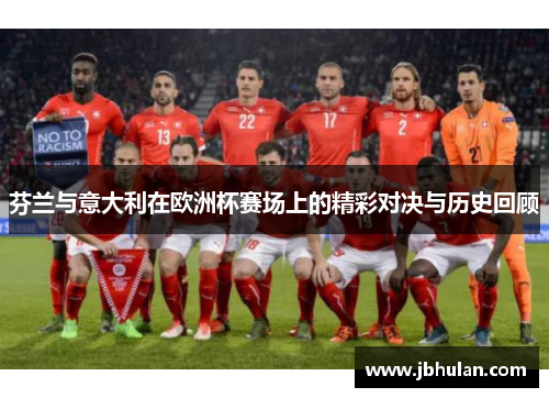 芬兰与意大利在欧洲杯赛场上的精彩对决与历史回顾