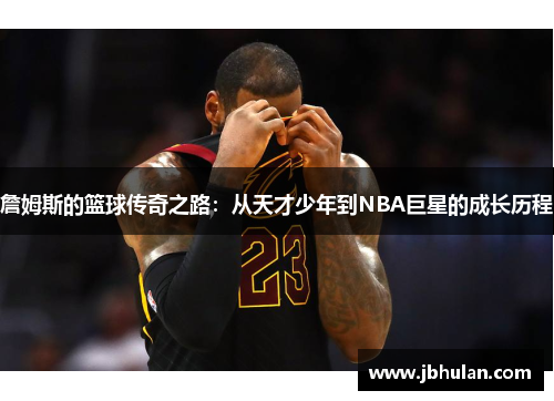 詹姆斯的篮球传奇之路：从天才少年到NBA巨星的成长历程