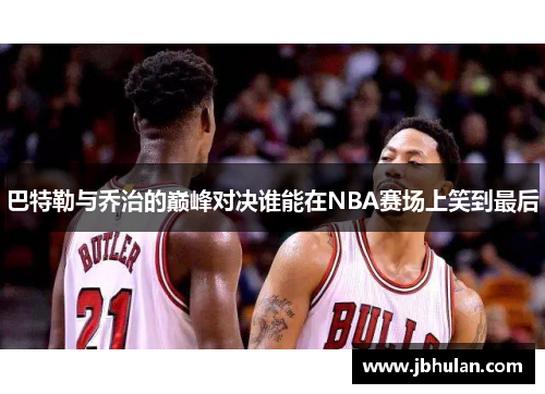 巴特勒与乔治的巅峰对决谁能在NBA赛场上笑到最后